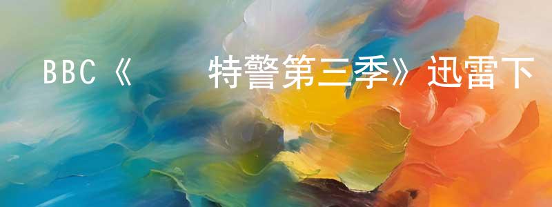 鄧麗美的動漫綜藝大全,BBC《終極特警第三季》迅雷下載/在線觀看/百度云-犯罪/歷史載-美劇天堂